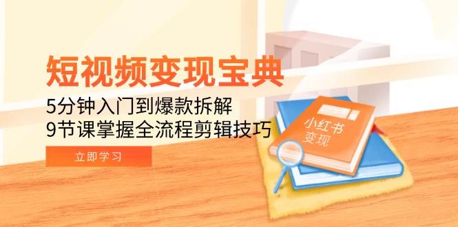 短视频变现宝典：5分钟入门到爆款拆解，9节课掌握全流程剪辑技巧 - 猎人社区-猎人社区