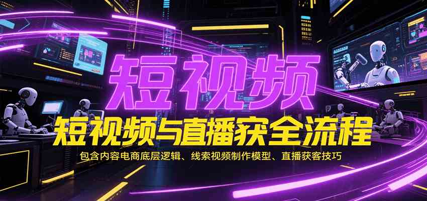 短视频与直播获客全流程，包含内容电商底层逻辑、线索视频制作模型、直播获客技巧 - 猎人社区-猎人社区