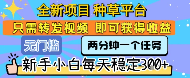 全新项目 种草平台 只需要转发任务视频 即可获得收益 新手小白每天稳定3张+【揭秘】 - 猎人社区-猎人社区