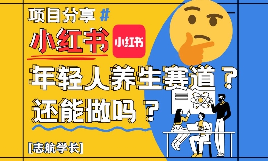 小红书年轻人养生赛道？真的还能做吗？详细讲解！-猎人社区