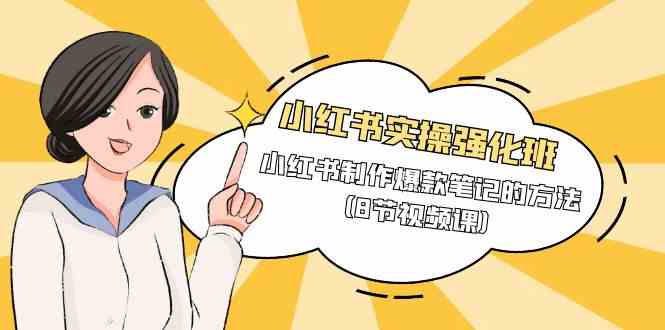 小红书实操强化班，小红书制作爆款笔记的方法（8节视频课） - 猎人社区-猎人社区