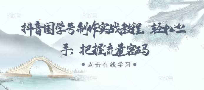 抖音国学号制作实战教程，轻松上手，把握流量密码 - 猎人社区-猎人社区