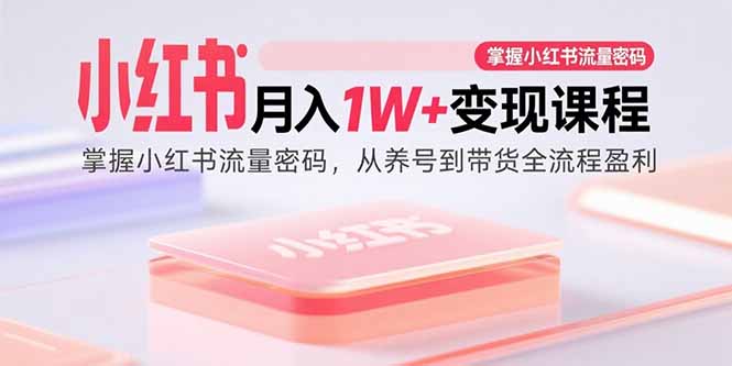 小红书月入1W+变现课程：掌握小红书流量密码，从养号到带货全流程盈利 - 猎人社区-猎人社区