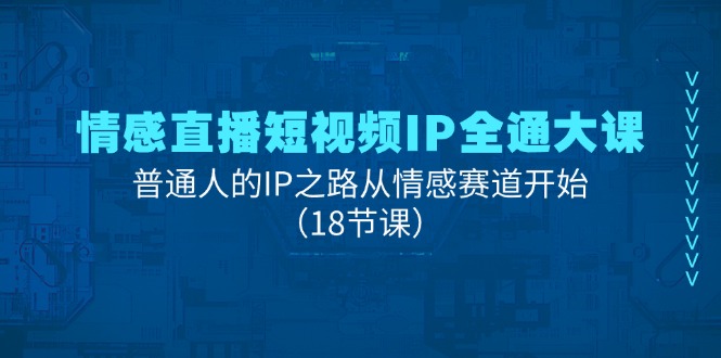 情感直播短视频IP全通大课，普通人的IP之路从情感赛道开始（18节课） - 猎人社区-猎人社区
