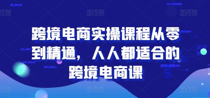 跨境电商实操课程从零到精通，人人都适合的跨境电商课 - 猎人社区-猎人社区