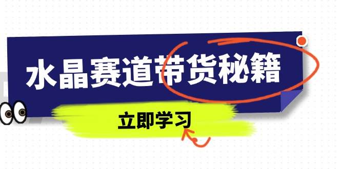 水晶赛道带货秘籍，国学结合、短视频起号、拍摄技巧、直播话术等内容-猎人社区