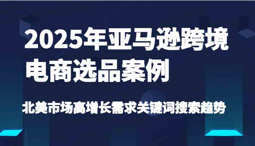 2025年亚马逊跨境电商选品案例-北美市场高增长需求关键词搜索趋势（更新) - 猎人社区-猎人社区