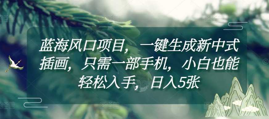 蓝海风口项目，一键生成新中式插画，只需一部手机，小白也能轻松入手，日入5张附详细教程【揭秘】 - 猎人社区-猎人社区