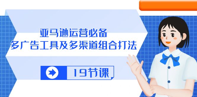 亚马逊 运营必备，多广告 工具及多渠道组合打法（19节课） - 猎人社区-猎人社区
