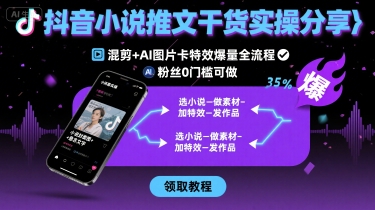 抖音小说推文干货实操分享，混剪+AI图片卡特效爆量全流程，0粉丝0门槛可做 - 猎人社区-猎人社区