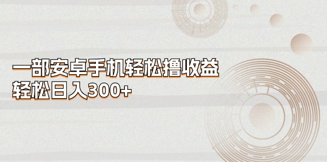 一部安卓手机轻松撸收益，轻松日入300+ - 猎人社区-猎人社区