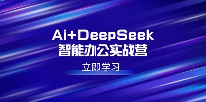 Ai+DeepSeek智能办公实战营：解锁AI写作、设计、PPT等高薪技能 - 猎人社区-猎人社区