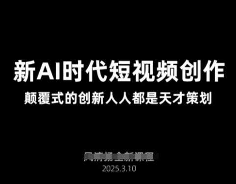 AI新时代短视频创作2025年3月新课，颠覆式的创新人人都是天才策划 - 猎人社区-猎人社区