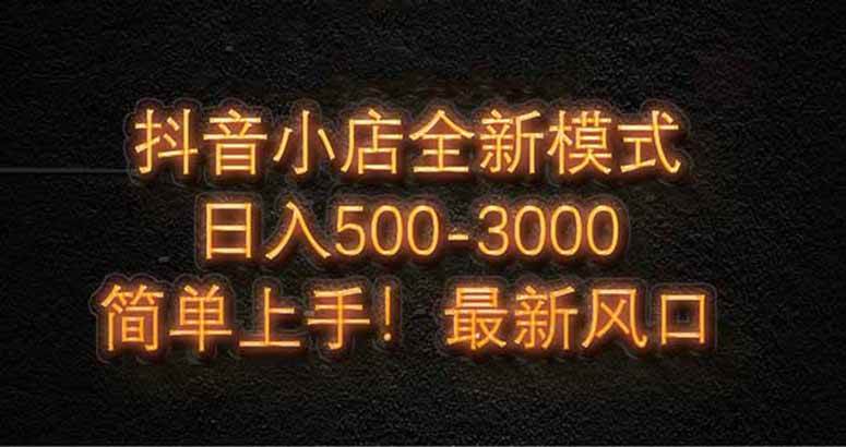 抖音小店全新模式 最新风口，日收入500-5000+！小白简单上手 - 猎人社区-猎人社区