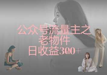 公众号流量主之老物件日收益300+ - 猎人社区-猎人社区