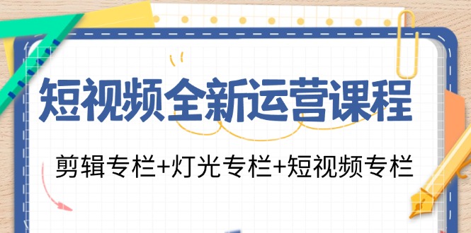 短视频全新运营课程：剪辑专栏+灯光专栏+短视频专栏（23节课） - 猎人社区-猎人社区