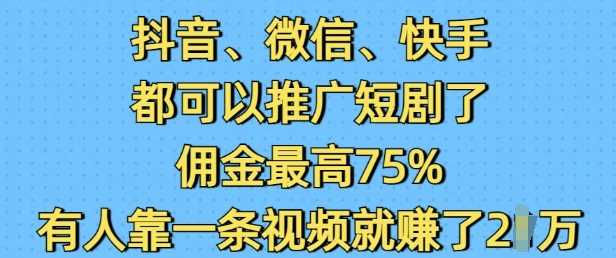 抖音微信快手都可以推广短剧了，佣金最高75%，有人靠一条视频就挣了2W - 猎人社区-猎人社区