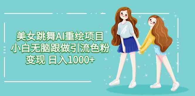 美女跳舞AI重绘项目 小白无脑跟做引流色粉变现 日入1000+ - 猎人社区-猎人社区