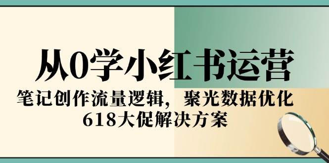 从0学小红书运营，笔记创作流量逻辑，聚光数据优化，618大促解决方案 - 猎人社区-猎人社区