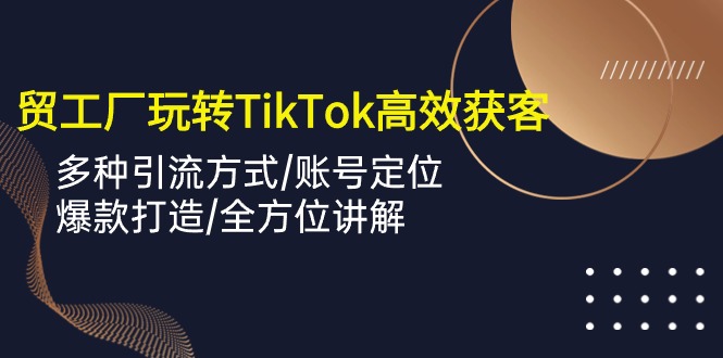 外贸工厂玩转TikTok高效获客，多种引流方式/账号定位/爆款打造/全方位讲解 - 猎人社区-猎人社区