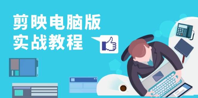剪映电脑版实战教程，0基础打造短视频剪辑高手，详解功能、工具与实操案例 - 猎人社区-猎人社区