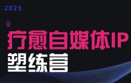 2025治愈自媒体IP训练营，专为疗愈领域从业者打造-猎人社区