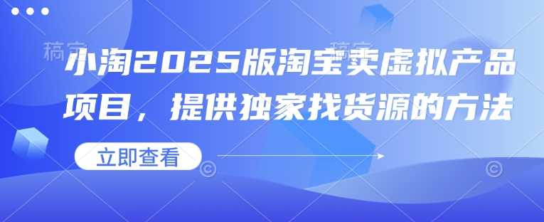 小淘2025版淘宝卖虚拟产品项目，提供独家找货源的方法 - 猎人社区-猎人社区