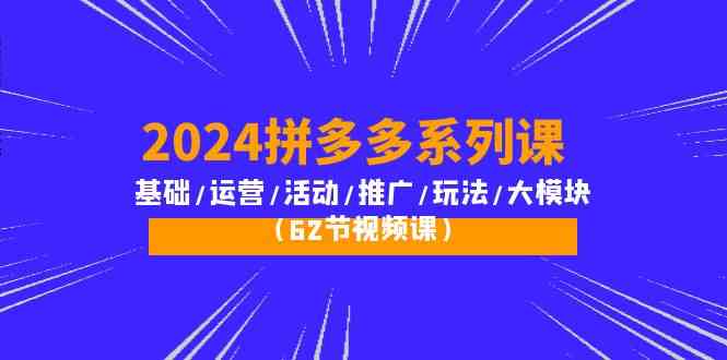 2024拼多多系列课：基础/运营/活动/推广/玩法/大模块（62节视频课） - 猎人社区-猎人社区