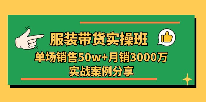 服装带货实操培训班：单场销售50w+月销3000万实战案例分享（27节） - 猎人社区-猎人社区