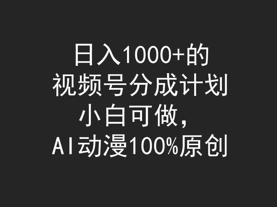 日入1000+的视频号分成计划，小白可做，AI动漫100%原创-猎人社区