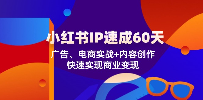 小红书IP速成60天：广告、电商实战+内容创作，快速实现商业变现 - 猎人社区-猎人社区
