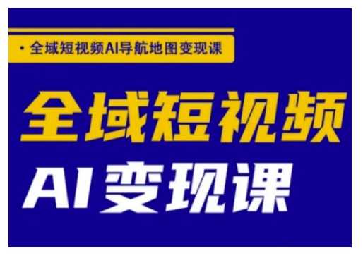 全域短视频AI导航地图变现课，全域短视频AI变现课 - 猎人社区-猎人社区