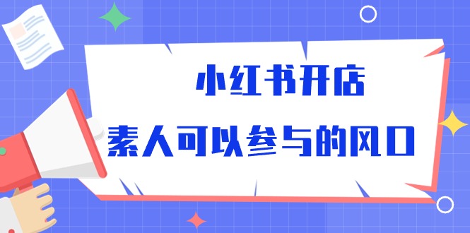 小红书开店，素人可以参与的风口（39节视频课程） - 猎人社区-猎人社区