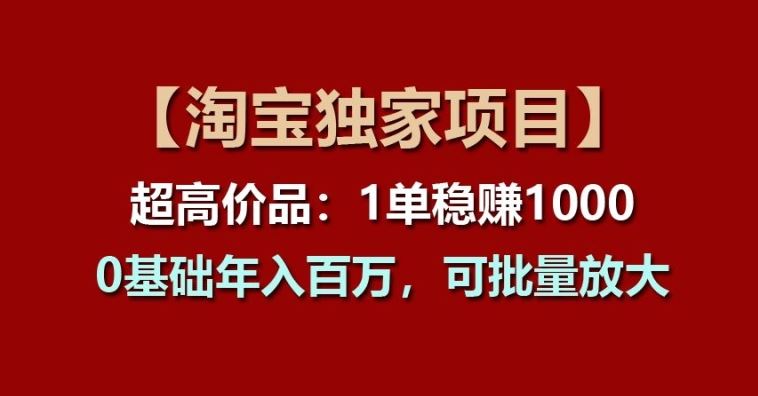 【淘宝独家项目】超高价品：1单稳赚1k多，0基础年入百W，可批量放大【揭秘】 - 猎人社区-猎人社区