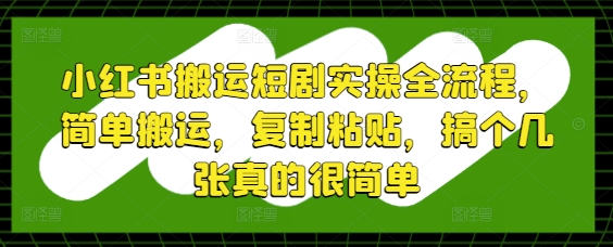 小红书搬运短剧实操全流程，简单搬运，复制粘贴，搞个几张真的很简单 - 猎人社区-猎人社区