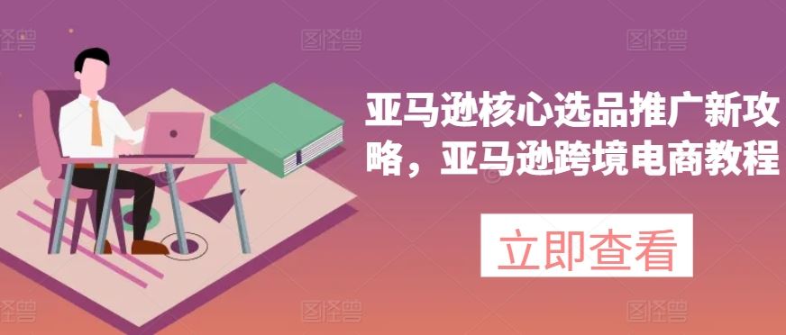 亚马逊核心选品推广新攻略，亚马逊跨境电商教程-猎人社区