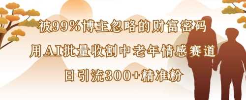 被99%博主忽略的财富密码：用AI批量收割中老年情感赛道，日引流300+精准粉 - 猎人社区-猎人社区