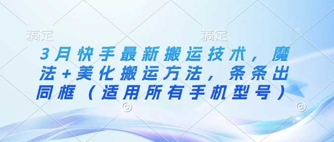 3月快手最新搬运技术，魔法+美化搬运方法，条条出同框（适用所有手机型号） - 猎人社区-猎人社区