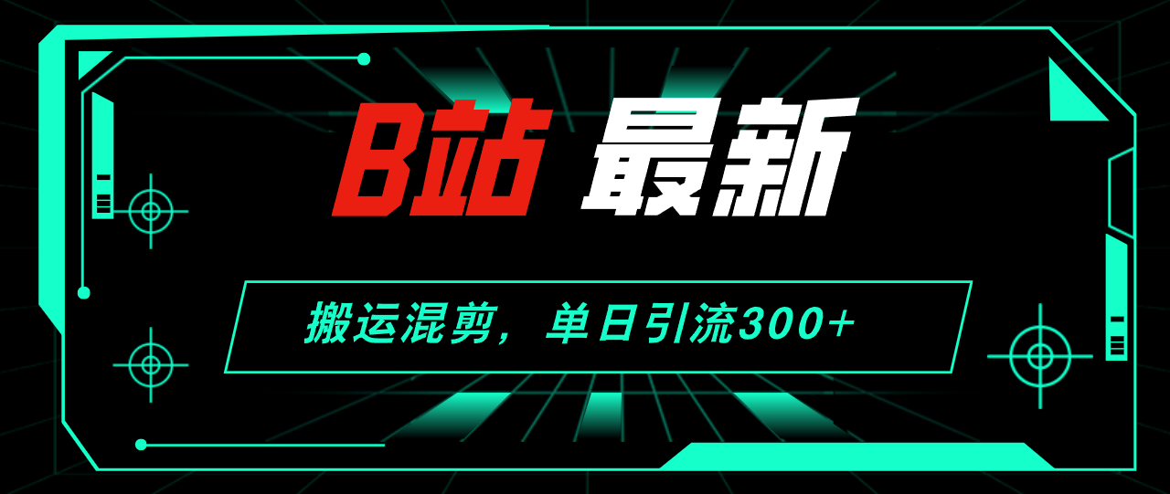 B站最新，搬运混剪，单日引流300+创业粉 - 猎人社区-猎人社区