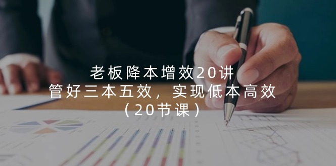 老板 降本增效20讲，管好 三本五效，实现低本高效（20节课） - 猎人社区-猎人社区