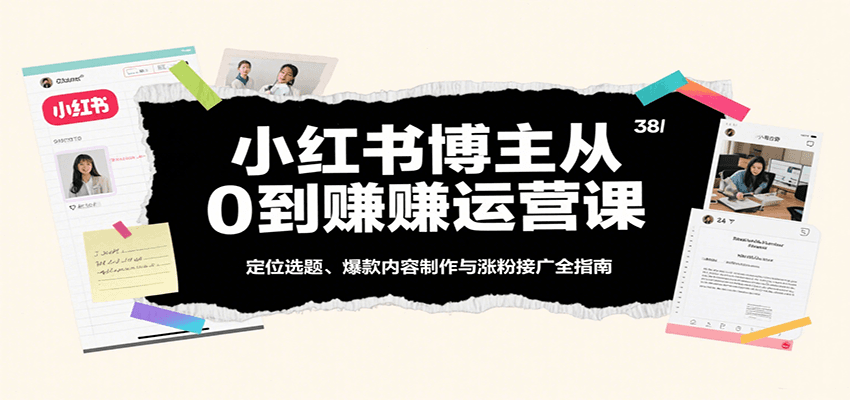 小红书博主从0到赚运营课：定位选题、爆款内容制作与涨粉接广全指南 - 猎人社区-猎人社区