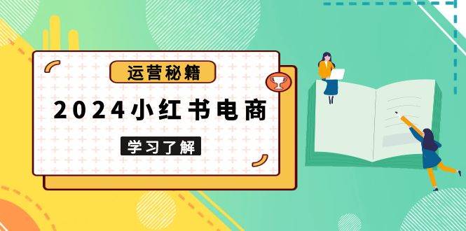 2024小红书电商教程，从入门到实战，教你有效打造爆款店铺，掌握选品技巧 - 猎人社区-猎人社区