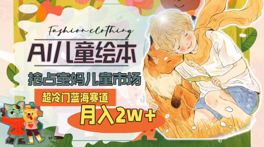 超冷门蓝海赛道，用AI做儿童绘本，抢占宝妈儿童市场，月入2w+(教程+素材 - 猎人社区-猎人社区