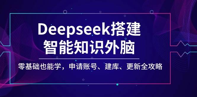 Deepseek搭建智能知识外脑，零基础也能学，申请账号、建库、更新全攻略-猎人社区