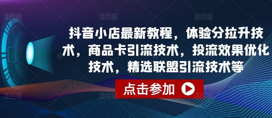 抖音小店最新教程，体验分拉升技术，商品卡引流技术，投流效果优化技术，精选联盟引流技术等 - 猎人社区-猎人社区