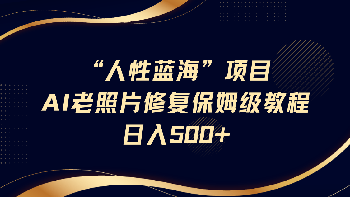 “人性蓝海”AI老照片修复项目保姆级教程，长期复购，轻松日入500+ - 猎人社区-猎人社区