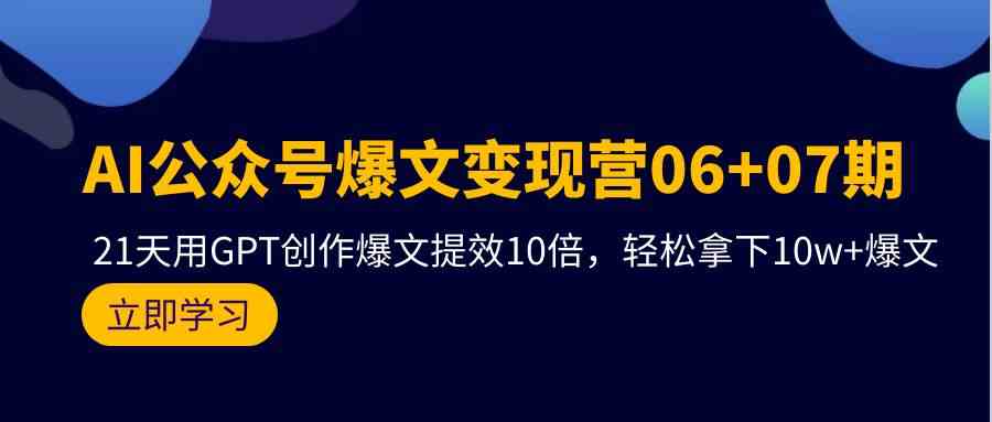 AI公众号爆文变现营06+07期，21天用GPT创作爆文提效10倍，轻松拿下10w+爆文 - 猎人社区-猎人社区
