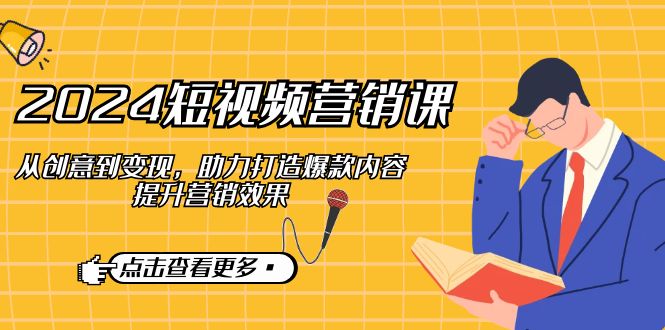 2024短视频-营销课：从创意到变现，助力打造爆款内容，提升营销效果 - 猎人社区-猎人社区