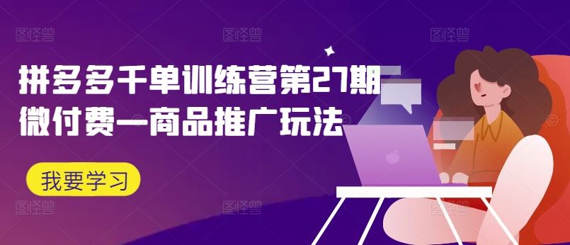 拼多多千单训练营第27期微付费—商品推广玩法 - 猎人社区-猎人社区