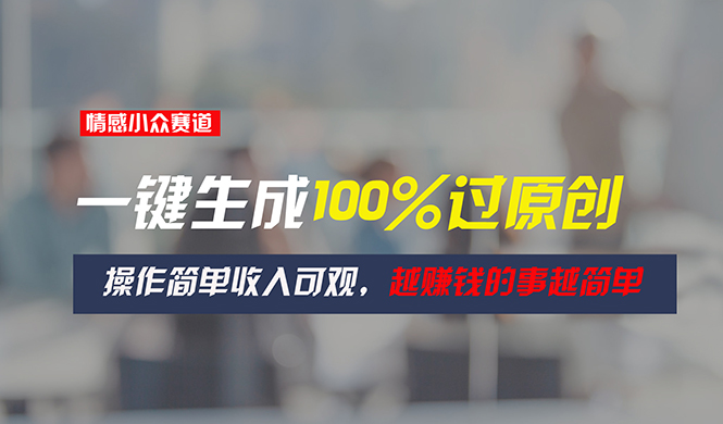 情感小众赛道，一键生成100%过原创，操作简单收入可观，越赚钱的事越简单 - 猎人社区-猎人社区